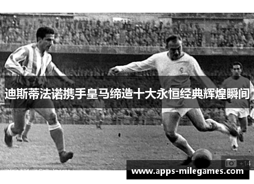 迪斯蒂法诺携手皇马缔造十大永恒经典辉煌瞬间 迪斯蒂法诺携手皇马缔造十大永恒经典辉煌瞬间