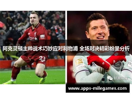 阿克灵顿主帅战术巧妙应对利物浦 全场对决精彩纷呈分析 阿克灵顿主帅战术巧妙应对利物浦 全场对决精彩纷呈分析