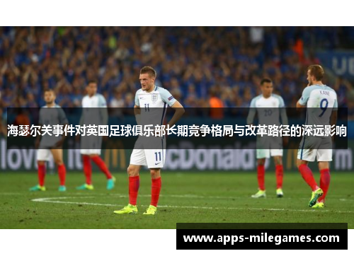 海瑟尔关事件对英国足球俱乐部长期竞争格局与改革路径的深远影响